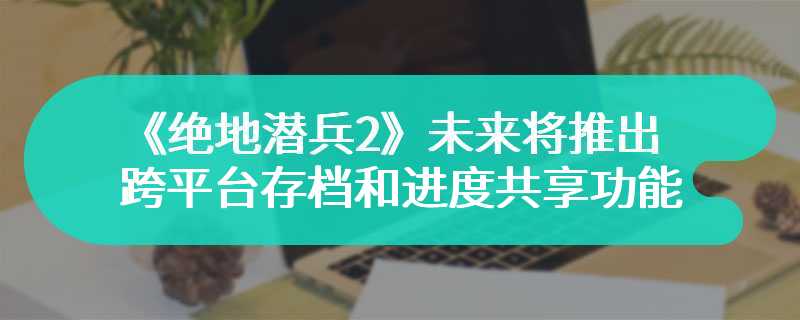 《绝地潜兵2》未来将推出跨平台存档和进度共享功能