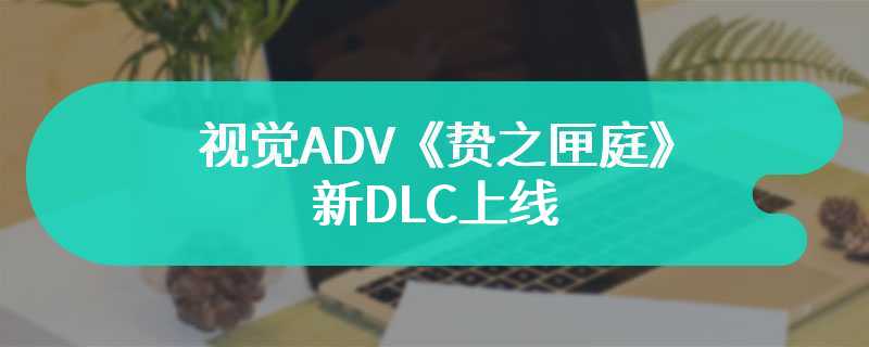 视觉ADV《贽之匣庭》新DLC上线 追加更多美少女剧情