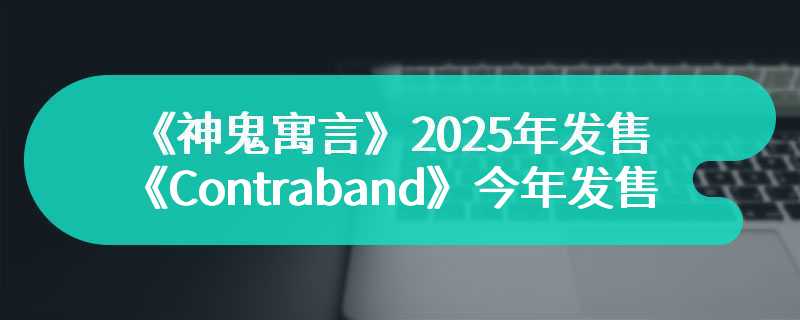 传新《神鬼寓言》2025年发售 《Contraband》今年发售