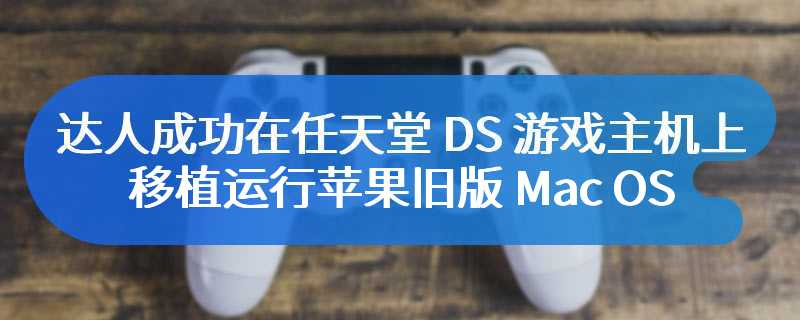 达人成功在任天堂 DS 游戏主机上移植运行苹果旧版 Mac OS