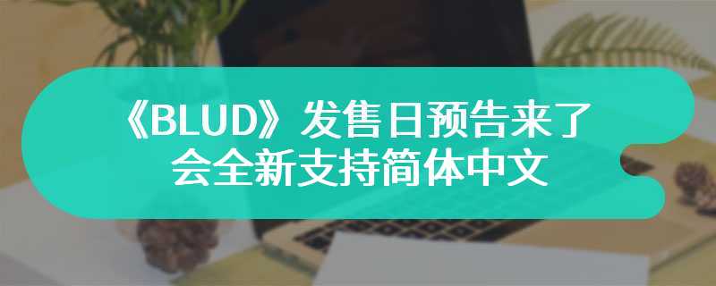 《BLUD》发售日预告来了 这款游戏将会全新支持简体中文