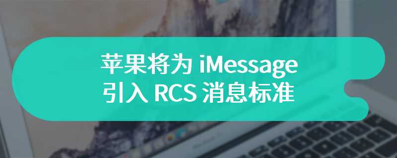 苹果将为 iMessage 引入 RCS 消息标准