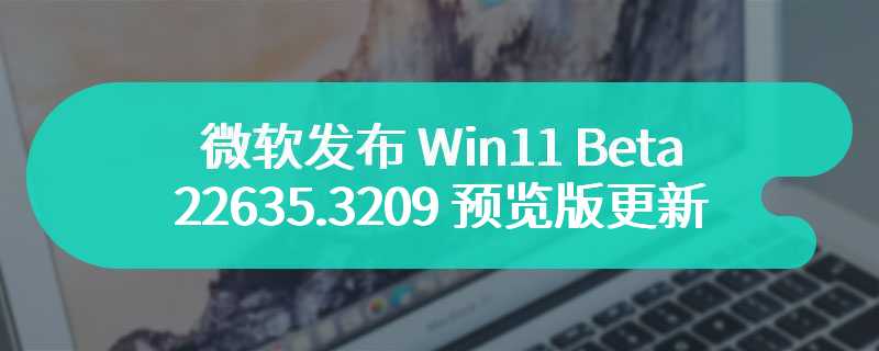 微软发布 Win11 Beta 22635.3209 预览版更新