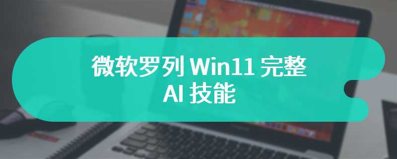 微软罗列 Win11 完整 AI 技能：显示电池信息、清空回收站、开启省电模式等