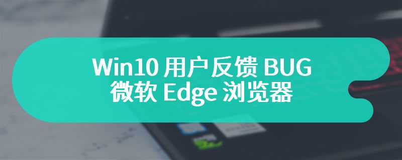 Win10 用户反馈 BUG：卸载微软 Edge 浏览器后会导致安装更新失败