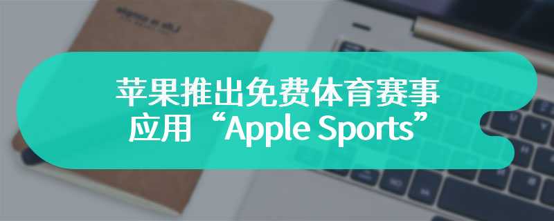 苹果推出免费体育赛事应用“Apple Sports”，美国、英国、加拿大 iPhone 用户现可下载