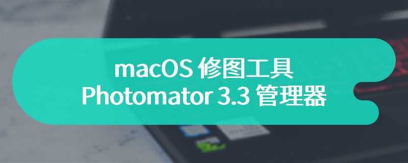 macOS 修图工具 Photomator 3.3 引入文件管理器，支持非破坏性编辑