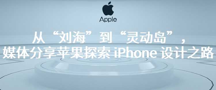 从“刘海”到“灵动岛”，媒体分享苹果探索 iPhone 设计之路