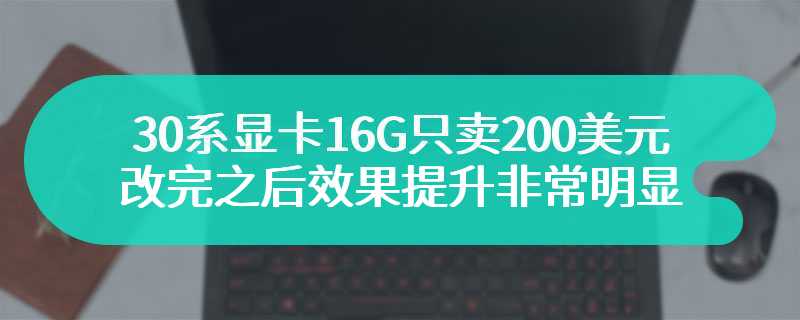 30系显卡16G只卖200美元 改完之后效果提升非常明显