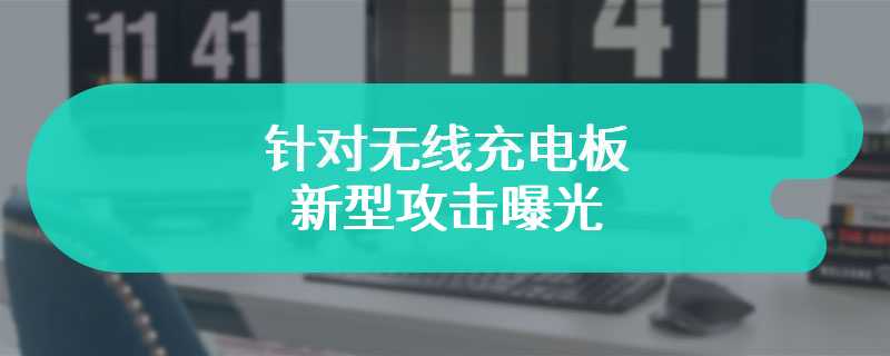 针对无线充电板的新型攻击曝光：手机可加热至 81℃，金属夹加热至 280℃