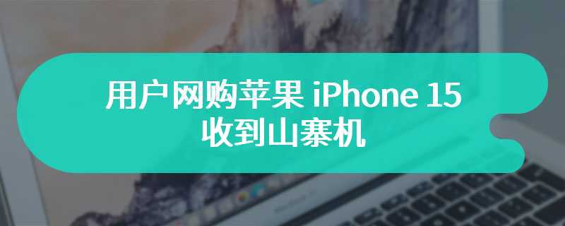 用户网购苹果 iPhone 15 收到山寨机，亚马逊致歉