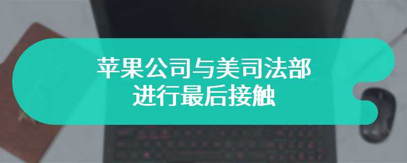 为避免被提起反垄断诉讼，消息称苹果公司与美司法部进行最后接触