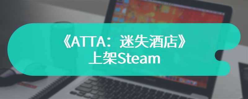 《ATTA：迷失酒店》上架Steam 目前购买享9折优惠