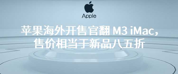 苹果海外开售官翻 M3 iMac，售价相当于新品八五折