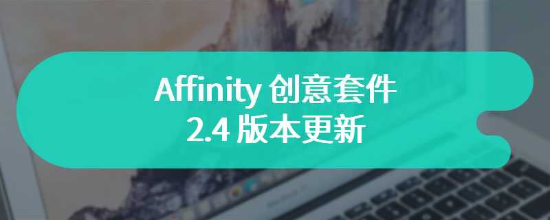 Affinity 创意套件 2.4 版本更新，添加 32-bit HDR PNG 支持