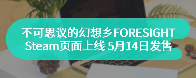 《不可思议的幻想乡-FORESIGHT-》Steam页面上线 5月14日发售