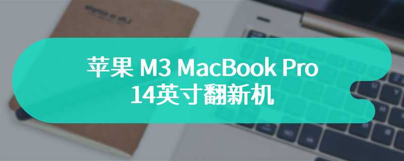 苹果M3 MacBook Pro 14英寸翻新机 售价10999元起