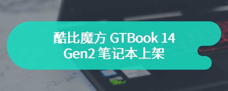 酷比魔方 GTBook 14 Gen2 笔记本上架：英特尔 N95 处理器，售价 999 元起