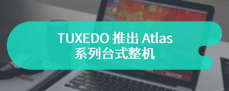 TUXEDO 推出 Atlas 系列台式整机：采用分形工艺机箱，预装 Linux 系统