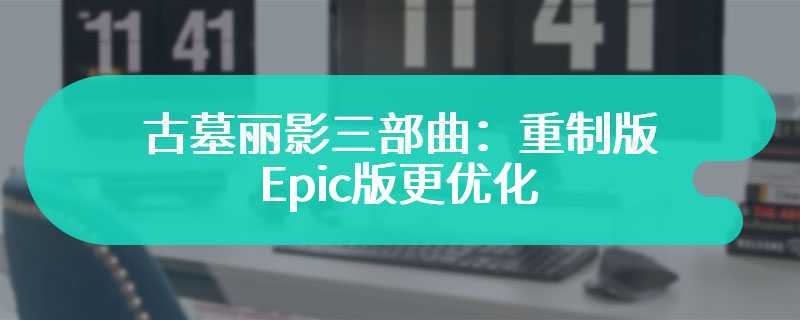 玩家吐槽《古墓丽影三部曲：重制版》Epic版更优化 官方回应是错觉