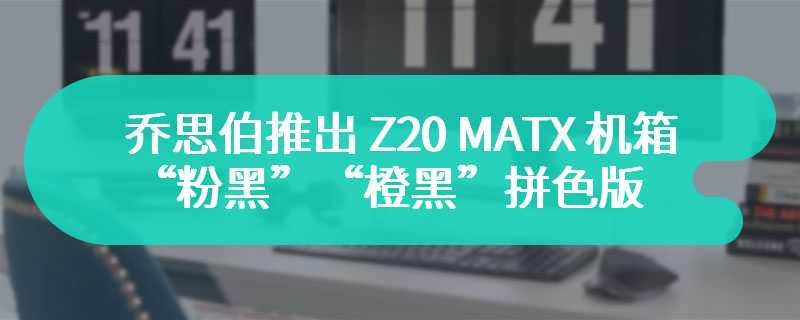 乔思伯推出 Z20 MATX 机箱“粉黑”“橙黑”拼色版：约 20L、支持 363mm 显卡，到手 449 元