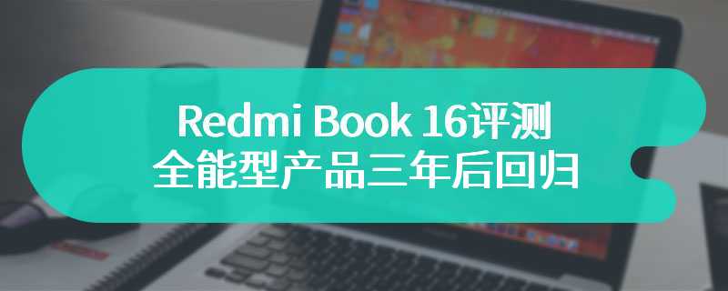 Redmi Book 16评测 全能型产品三年后回归
