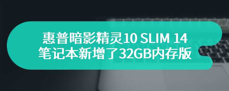 惠普暗影精灵10 SLIM 14笔记本新增了32GB内存版 售价在11899元起