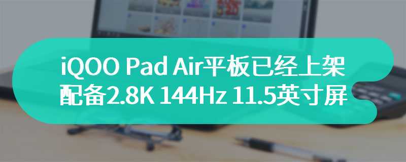 iQOO Pad Air平板已经上架  配备2.8K 144Hz 11.5 英寸屏