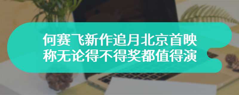 何赛飞新作追月北京首映 称无论得不得奖都值得演