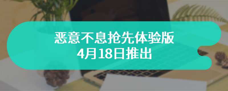 恶意不息抢先体验版4月18日推出 更新路线图正式公布