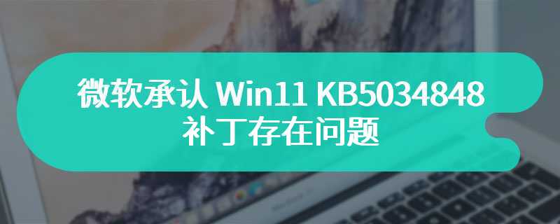 微软承认 Win11 KB5034848 补丁存在问题：下载安装会报错，导致更新失败