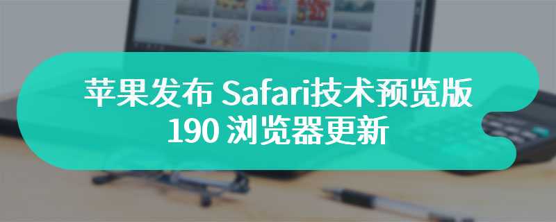 苹果发布 Safari 技术预览版 190 浏览器更新