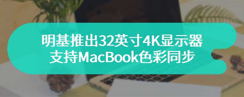 明基推出32英寸4K显示器PD3225U 支持MacBook色彩同步