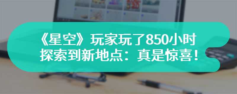 《星空》玩家玩了850小时探索到新地点：真是惊喜！