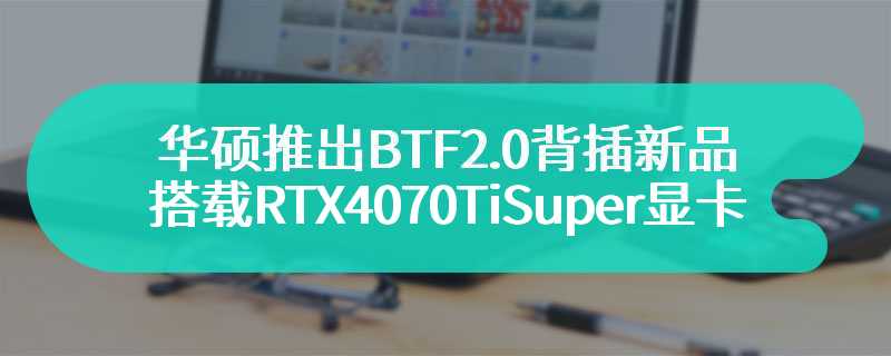 华硕推出BTF2.0背插新品 搭载RTX4070TiSuper显卡