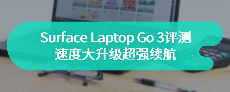 Surface Laptop Go 3评测 速度大升级超强续航