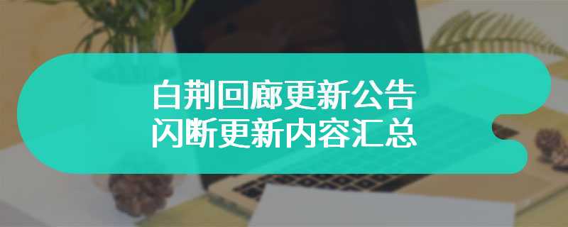 白荆回廊更新公告 闪断更新内容汇总