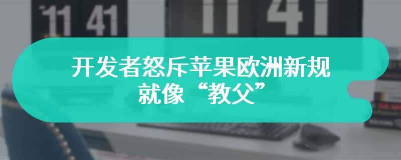 开发者怒斥苹果欧洲新规：就像“教父”，制定霸王条款、收取高额“保护费”