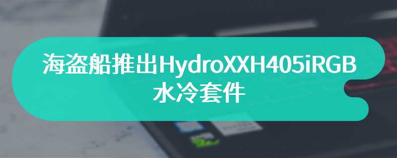 海盗船推出HydroXXH405iRGB水冷套件 售价为699.99美元