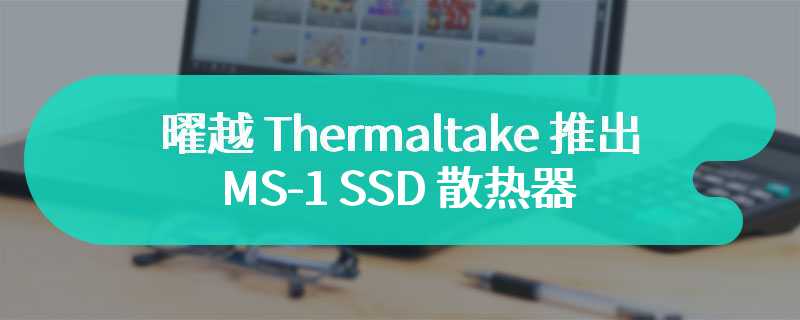 曜越 Thermaltake 推出 MS-1 SSD 散热器 搭载8000 转离心风扇
