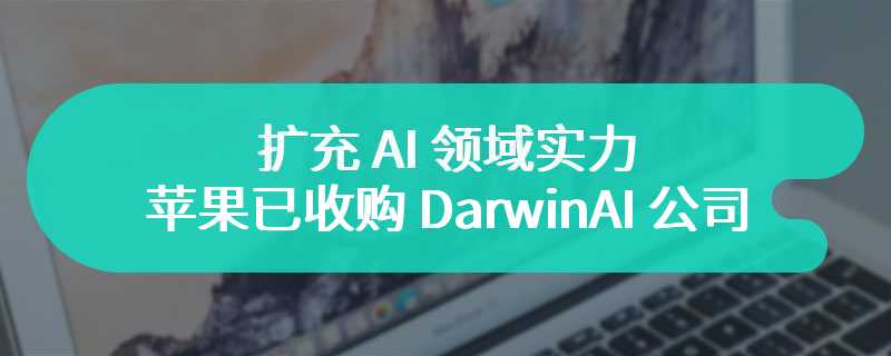 扩充 AI 领域实力，苹果已收购 DarwinAI 公司