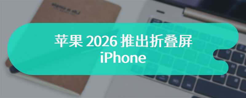 Omdia 预估苹果 2026 推出折叠屏 iPhone，2028 推出 OLED iPad Air