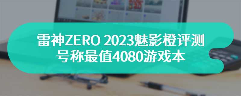 雷神ZERO 2023魅影橙评测 号称最值4080游戏本