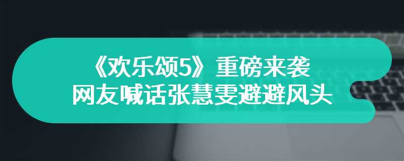 《欢乐颂5》重磅来袭 网友喊话张慧雯避避风头