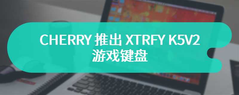 CHERRY 推出 XTRFY K5V2 游戏键盘 首发价139美元起