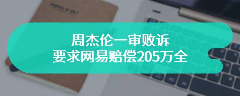 周杰伦一审败诉 要求网易赔偿205万全被驳回