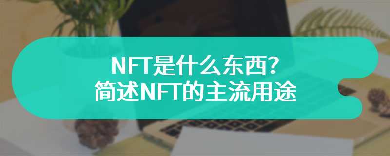 NFT是什么东西？简述NFT的主流用途