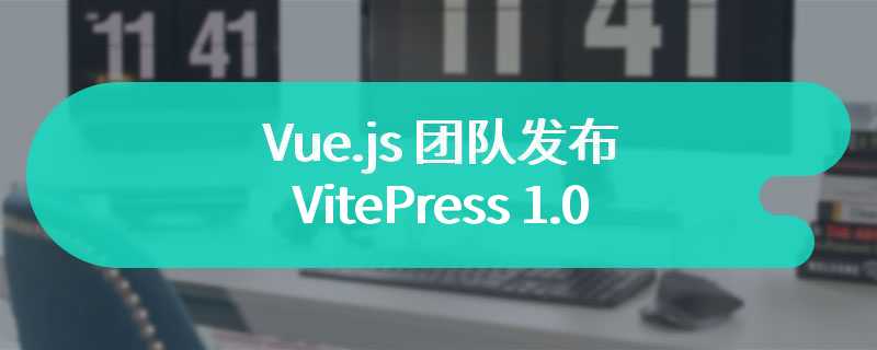 Vue.js 团队发布 VitePress 1.0：支持将 Markdown 内容生成为静态网站