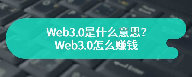 Web3.0是什么意思？Web3.0怎么赚钱
