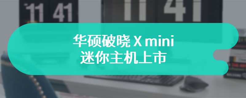 华硕破晓 X mini 迷你主机上市 搭载酷睿 Ultra 处理器